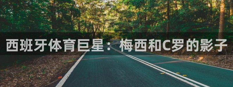 猎豹体育直播在线观看(无插件)：西班牙体育巨星：梅西和C罗的影子