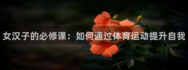 猎豹体育文化传播有限公司：女汉子的必修课：如何通过体育运动提升自我